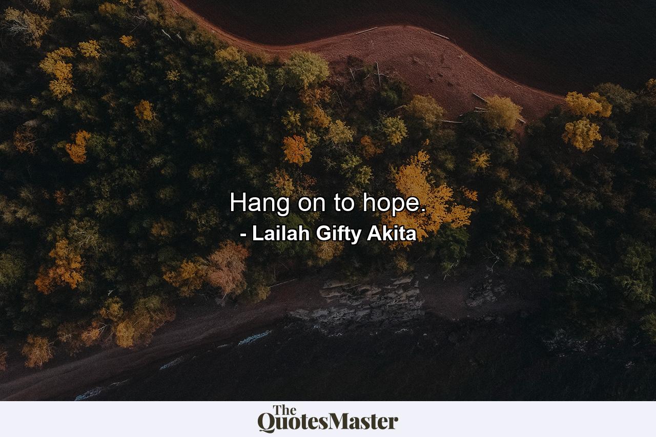 Hang on to hope. - Quote by Lailah Gifty Akita