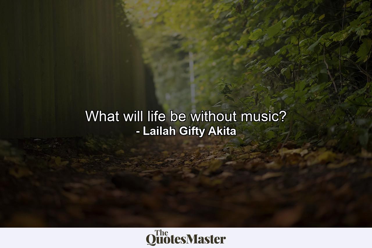 What will life be without music? - Quote by Lailah Gifty Akita