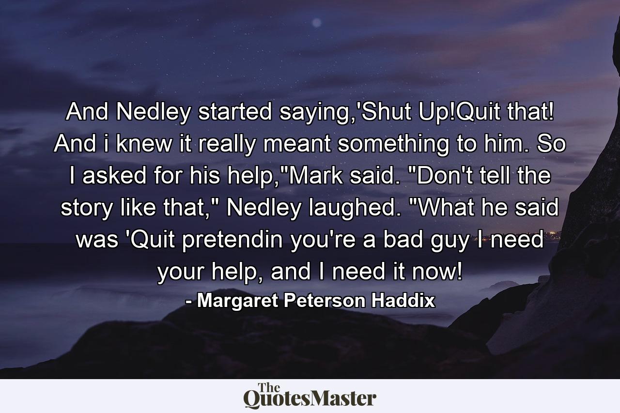 And Nedley started saying,'Shut Up!Quit that! And i knew it really meant something to him. So I asked for his help,