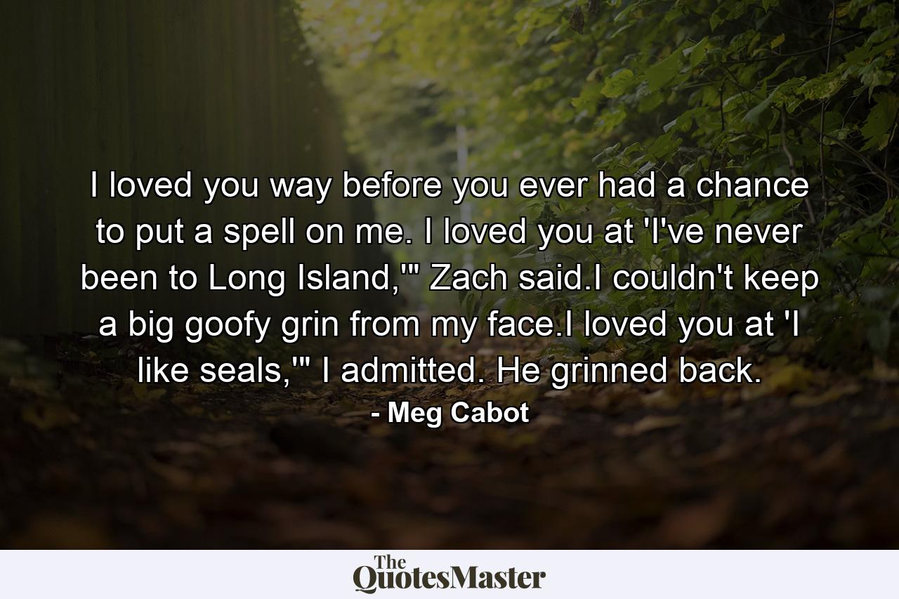 I loved you way before you ever had a chance to put a spell on me. I loved you at 'I've never been to Long Island,'