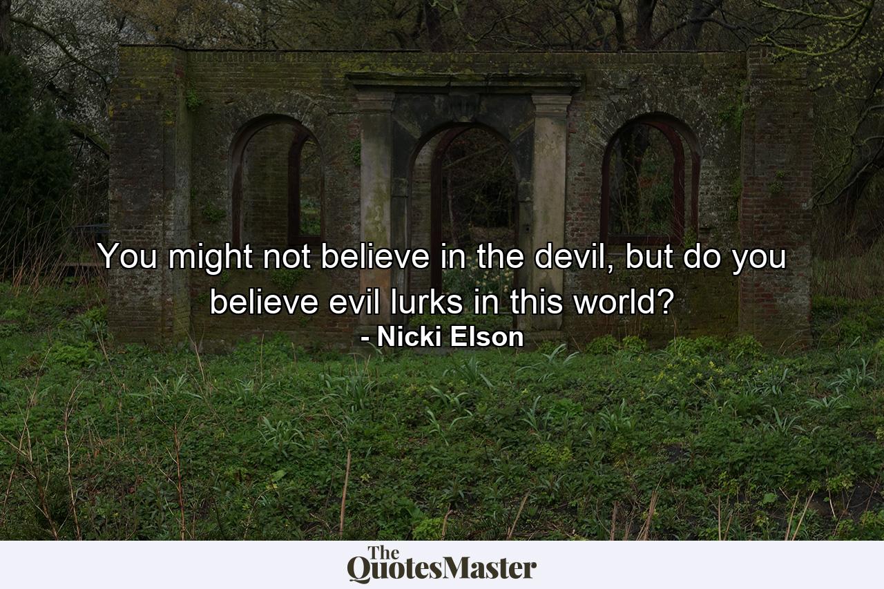 You might not believe in the devil, but do you believe evil lurks in this world? - Quote by Nicki Elson