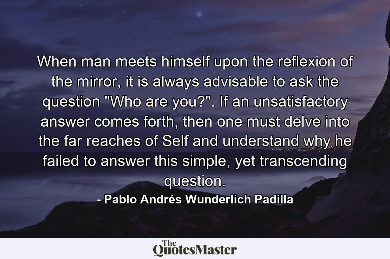 When man meets himself upon the reflexion of the mirror, it is always advisable to ask the question 