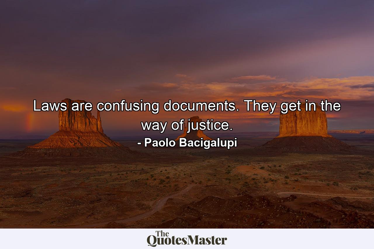 Laws are confusing documents. They get in the way of justice. - Quote by Paolo Bacigalupi