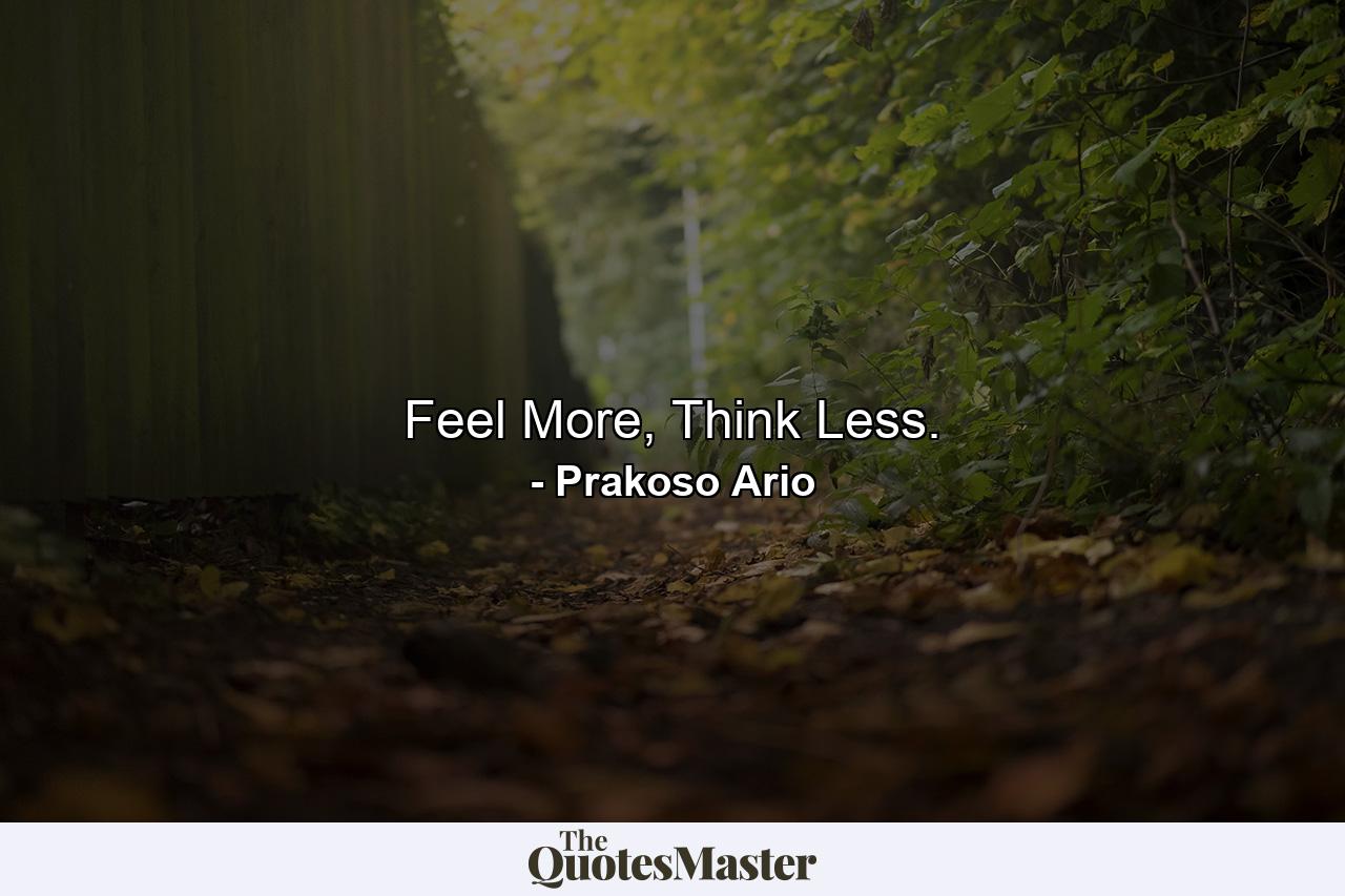 Feel More, Think Less. - Quote by Prakoso Ario