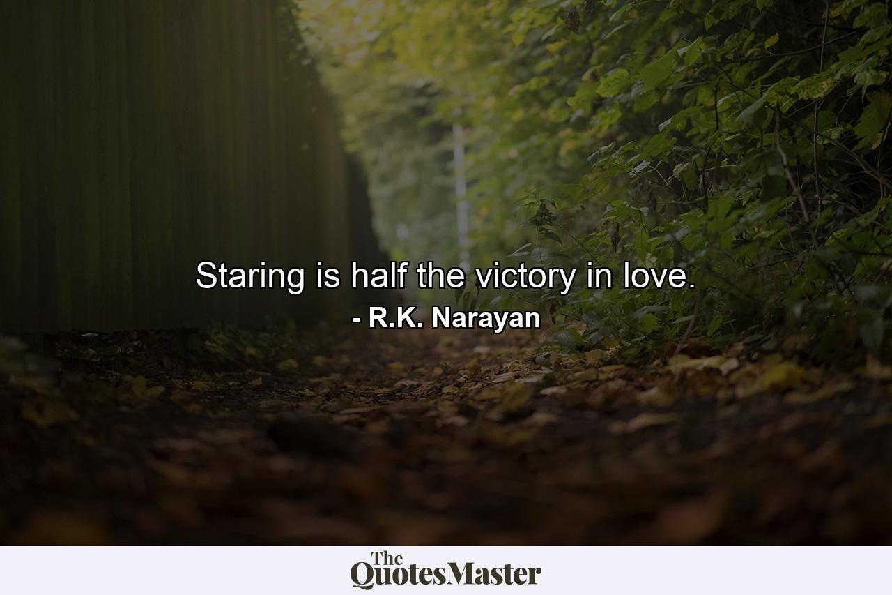 Staring is half the victory in love. - Quote by R.K. Narayan