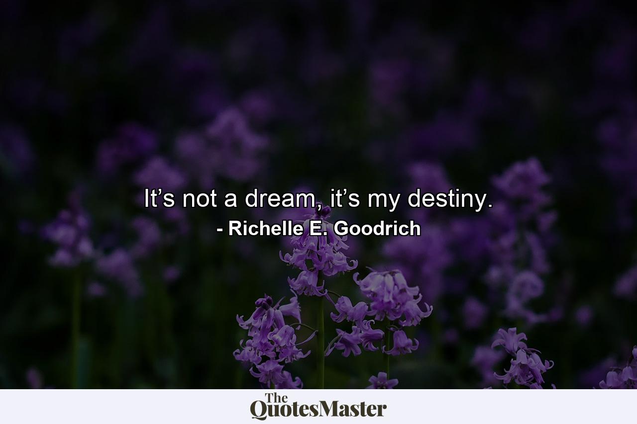 It’s not a dream, it’s my destiny. - Quote by Richelle E. Goodrich