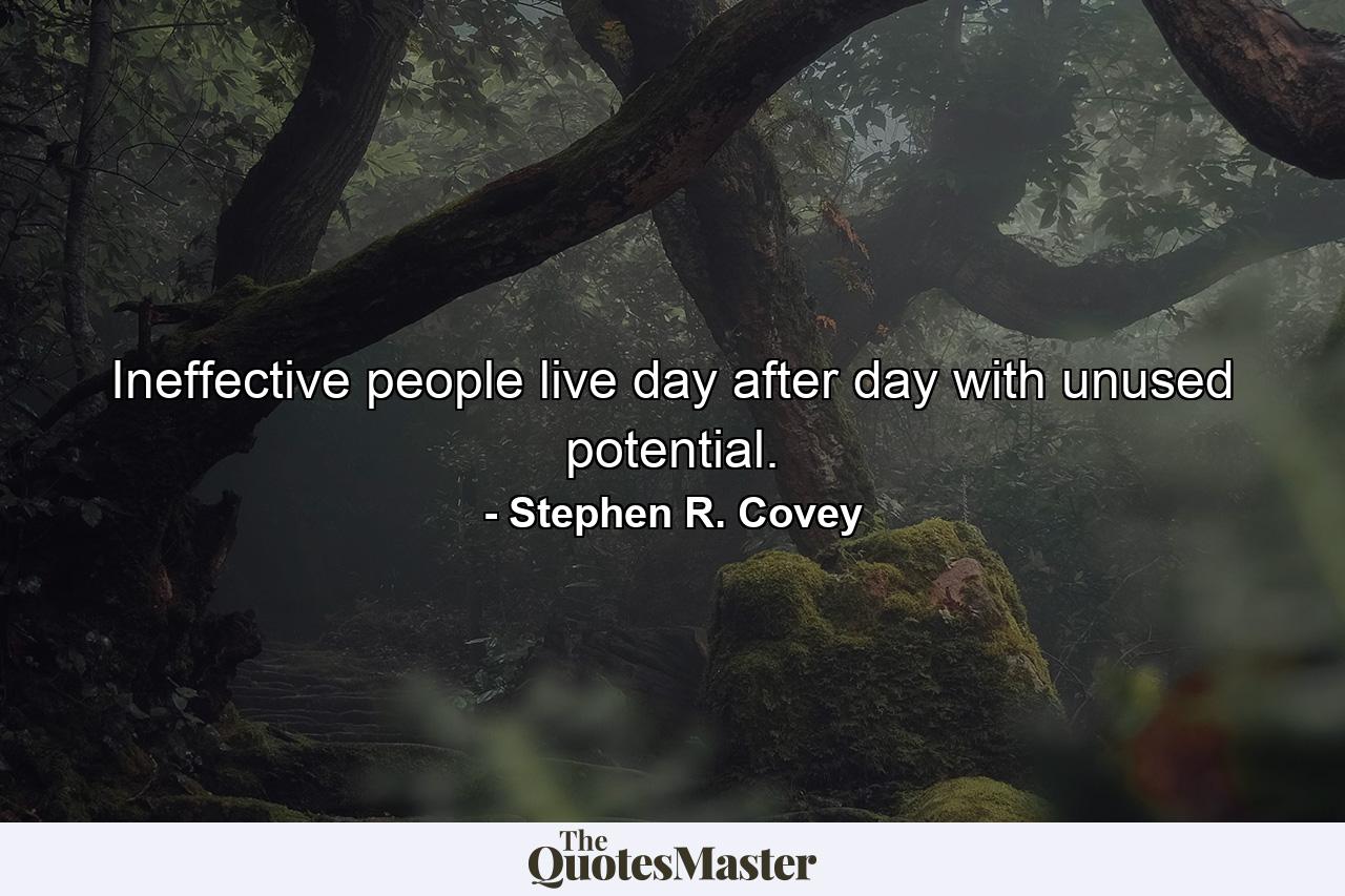 Ineffective people live day after day with unused potential. - Quote by Stephen R. Covey