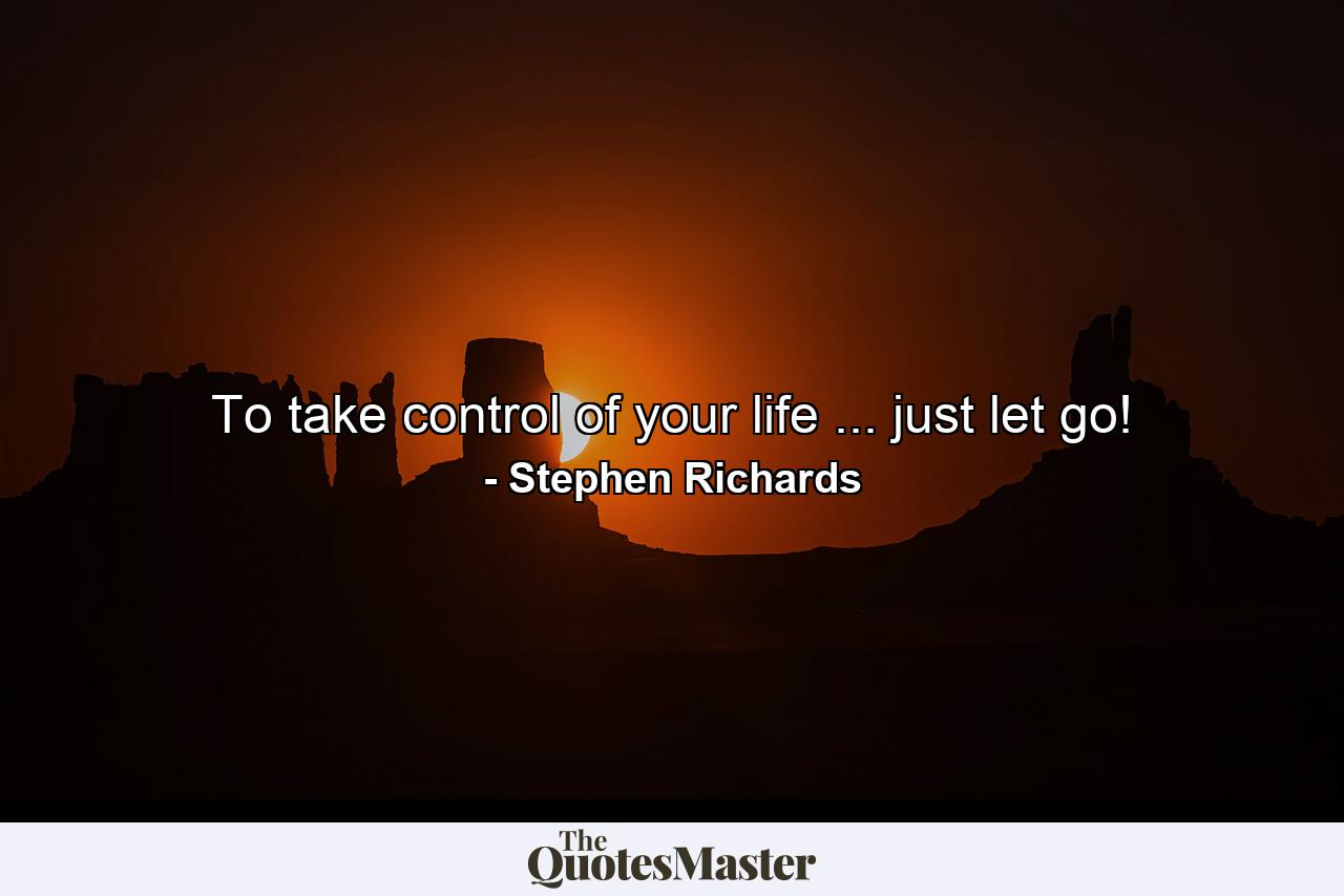 To take control of your life ... just let go! - Quote by Stephen Richards