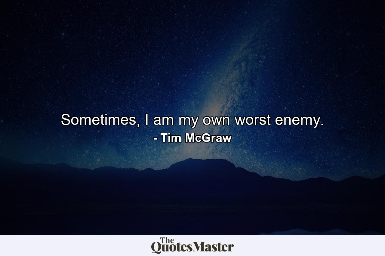 Sometimes, I am my own worst enemy. - Quote by Tim McGraw