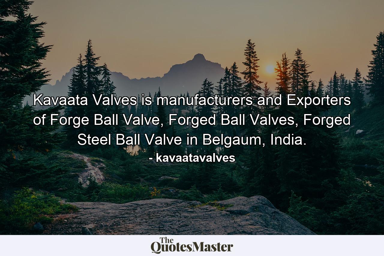 Kavaata Valves is manufacturers and Exporters of Forge Ball Valve, Forged Ball Valves, Forged Steel Ball Valve in Belgaum, India. - Quote by kavaatavalves