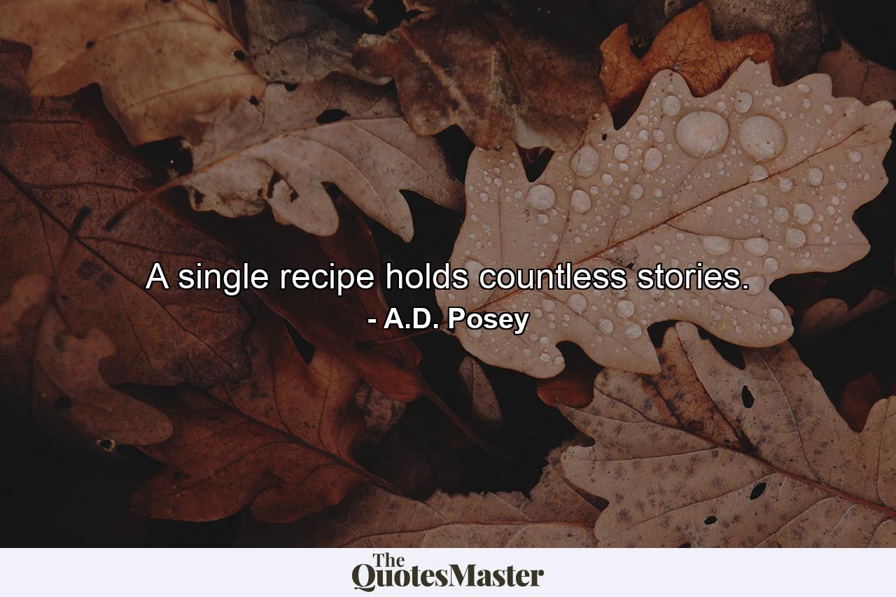 A single recipe holds countless stories. - Quote by A.D. Posey