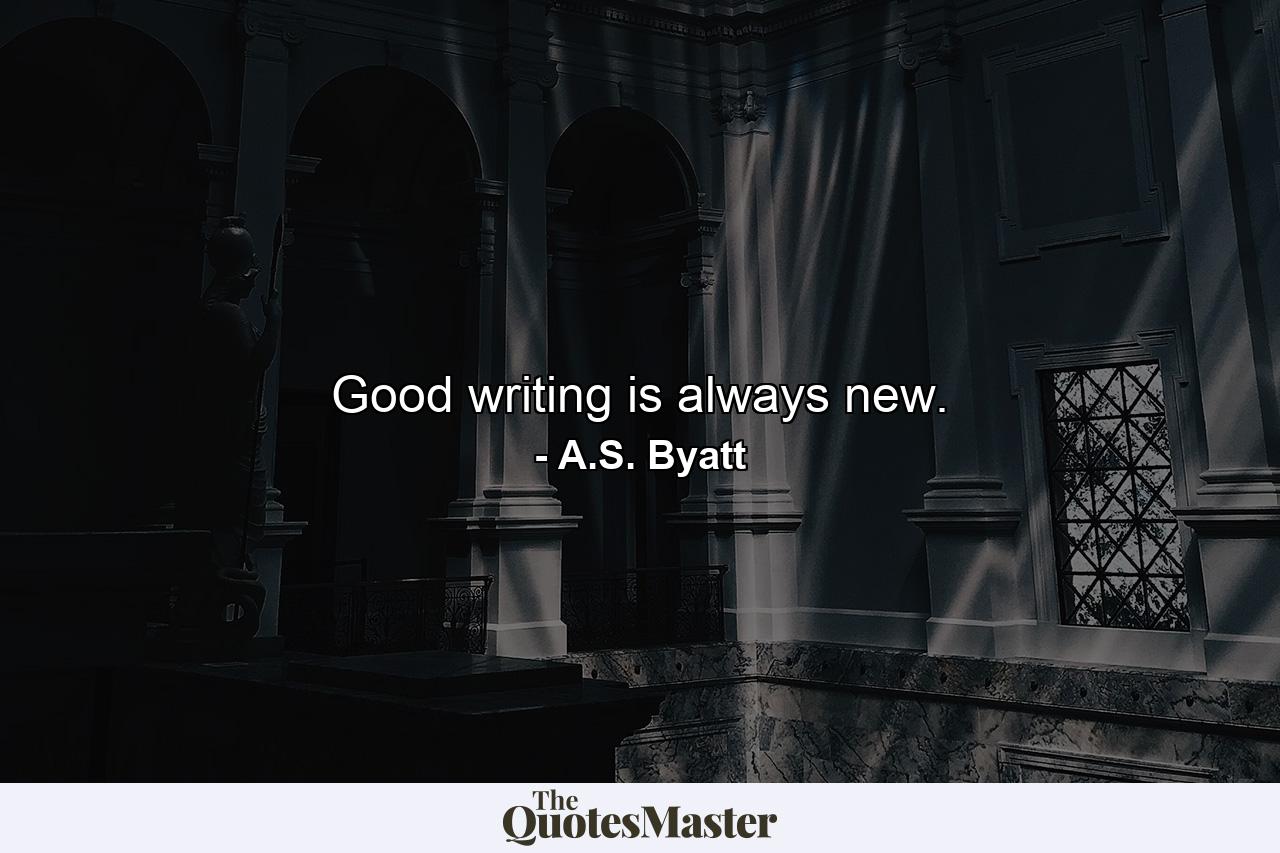 Good writing is always new. - Quote by A.S. Byatt