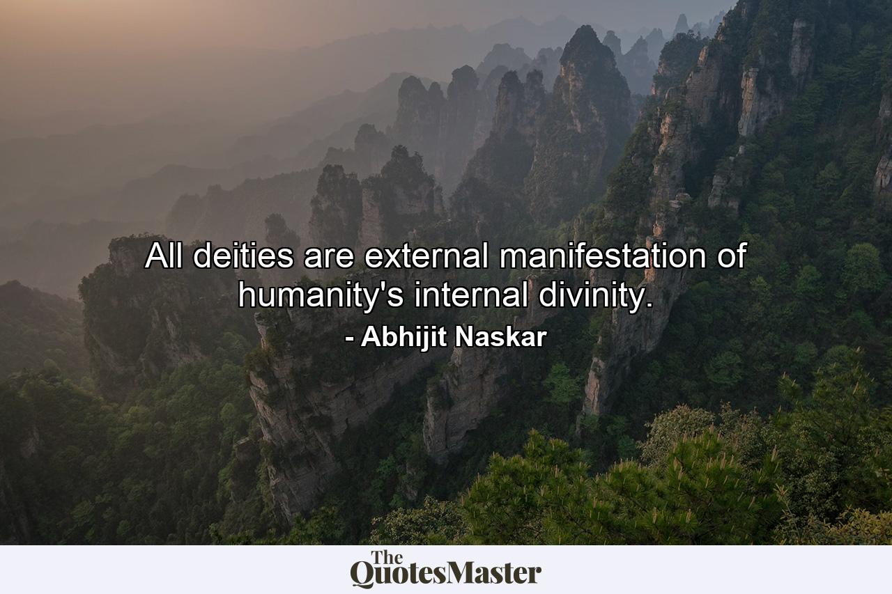 All deities are external manifestation of humanity's internal divinity. - Quote by Abhijit Naskar