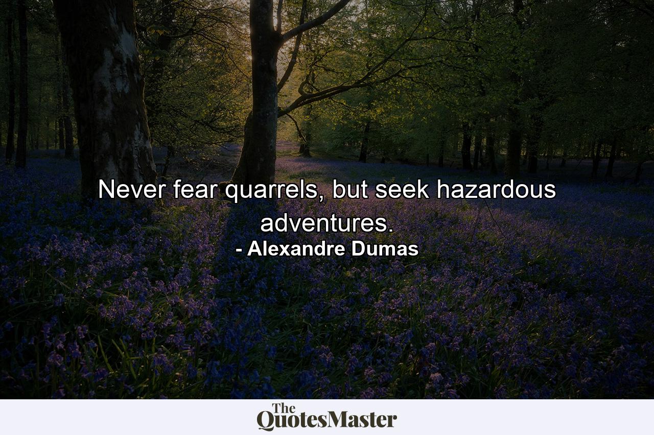 Never fear quarrels, but seek hazardous adventures. - Quote by Alexandre Dumas