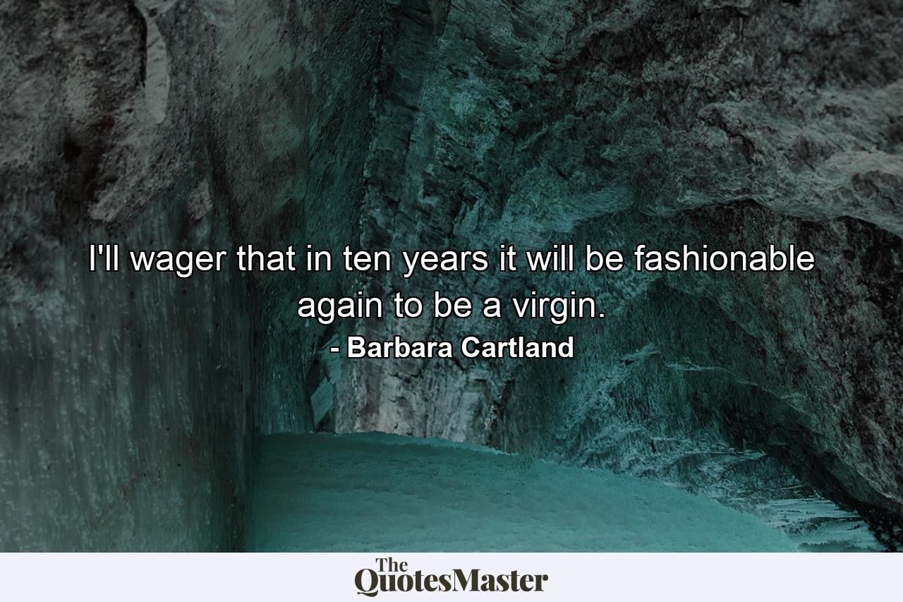 I'll wager that in ten years it will be fashionable again to be a virgin. - Quote by Barbara Cartland