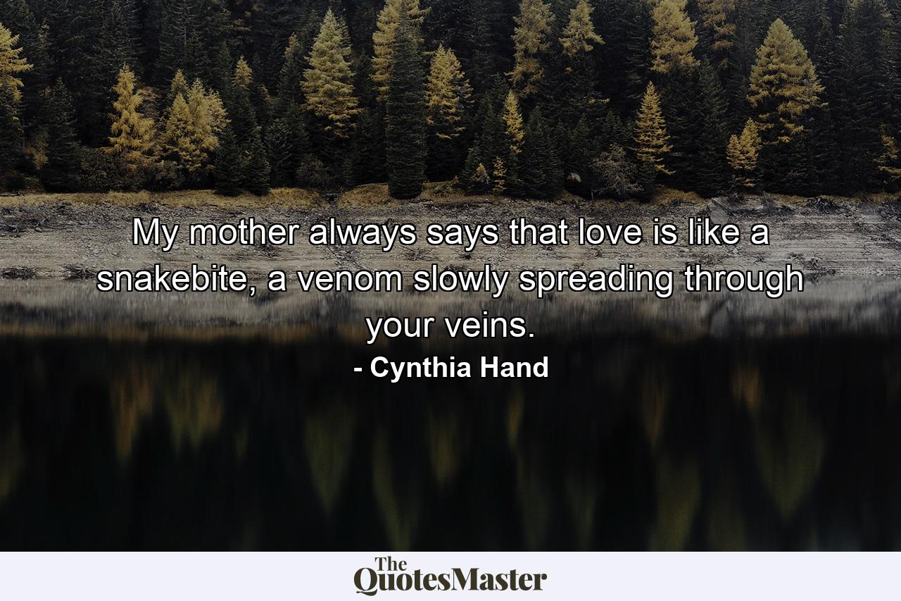 My mother always says that love is like a snakebite, a venom slowly spreading through your veins. - Quote by Cynthia Hand