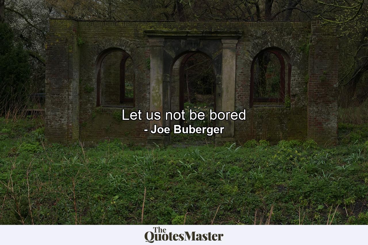 Let us not be bored - Quote by Joe Buberger