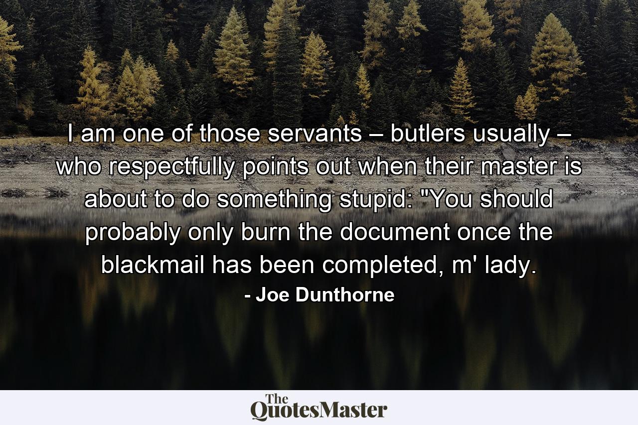 I am one of those servants – butlers usually – who respectfully points out when their master is about to do something stupid: 