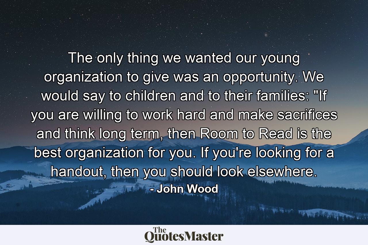 The only thing we wanted our young organization to give was an opportunity. We would say to children and to their families: 