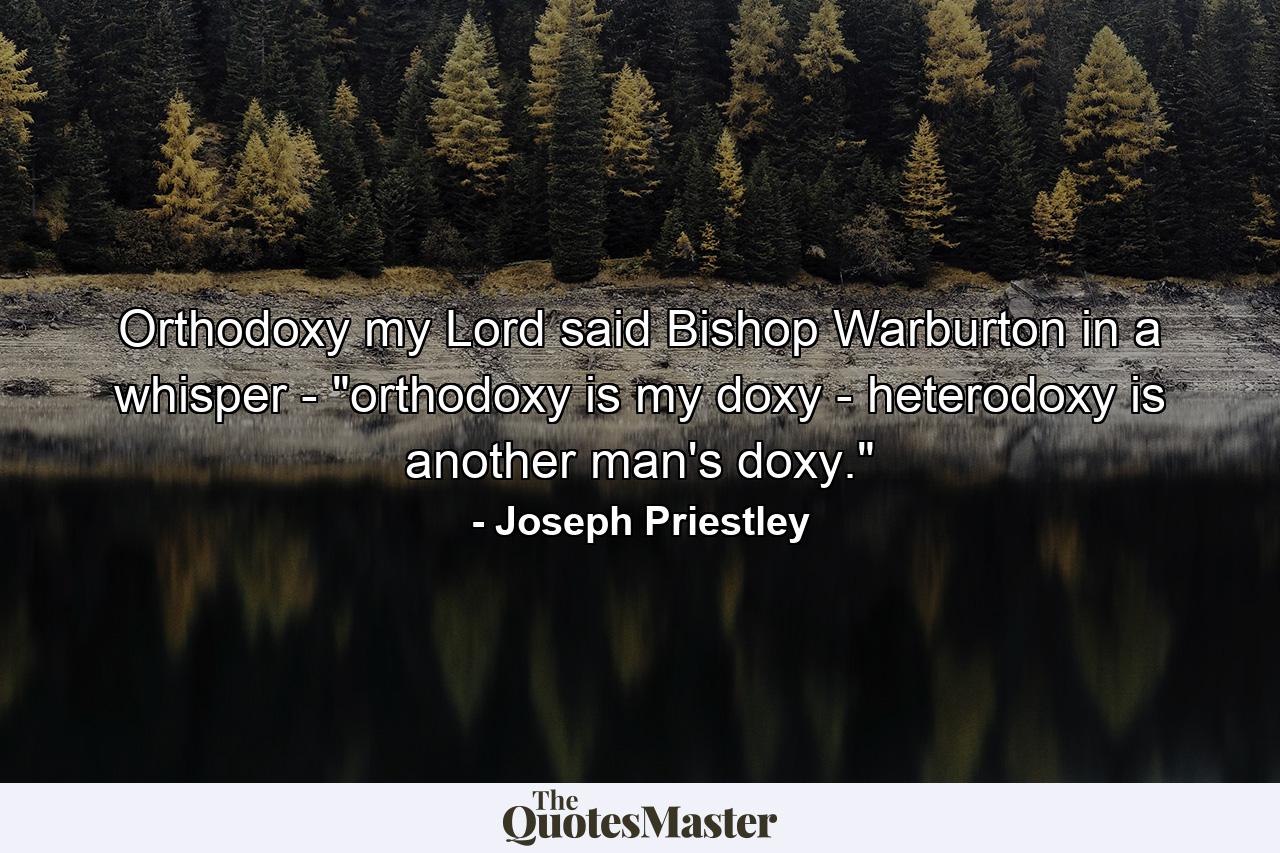 Orthodoxy  my Lord  said Bishop Warburton  in a whisper   -  