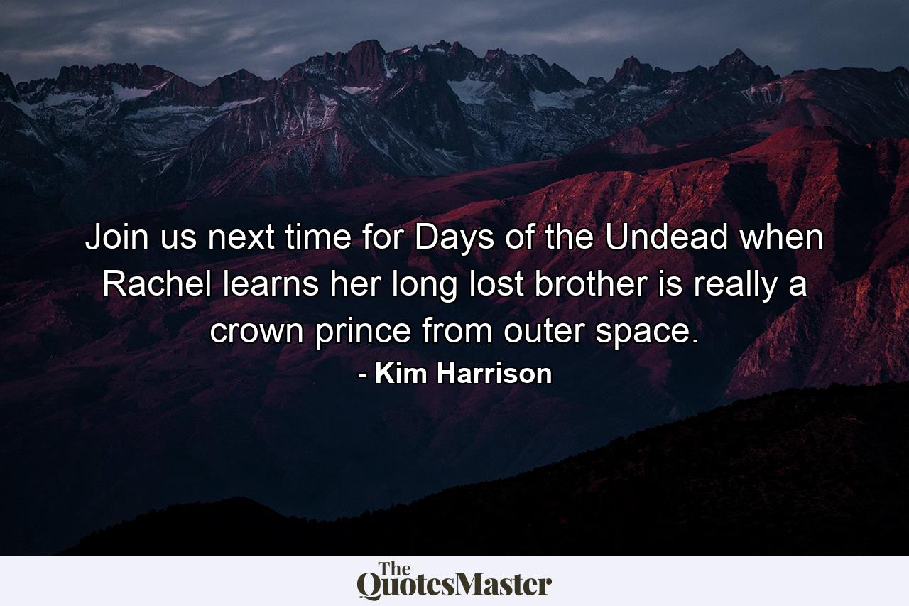 Join us next time for Days of the Undead when Rachel learns her long lost brother is really a crown prince from outer space. - Quote by Kim Harrison