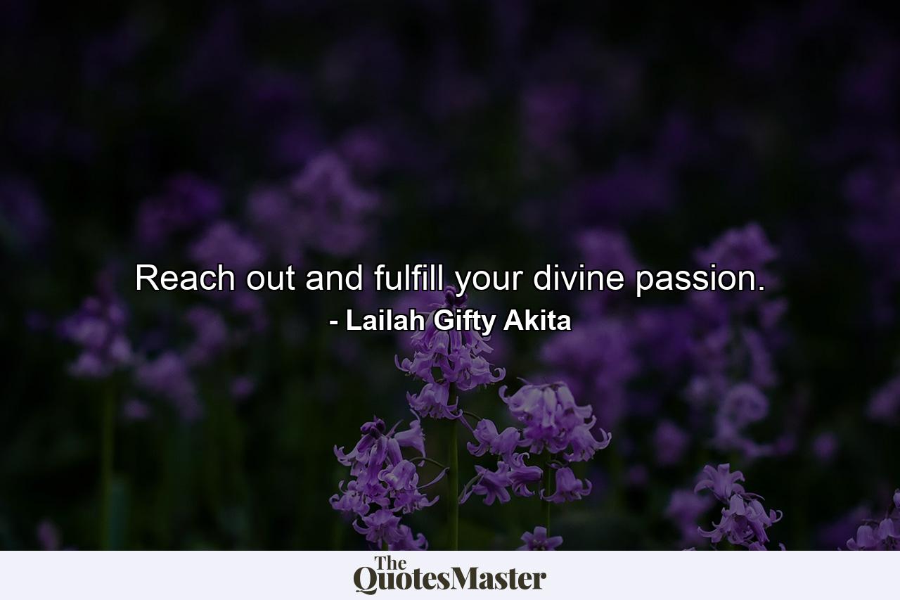 Reach out and fulfill your divine passion. - Quote by Lailah Gifty Akita