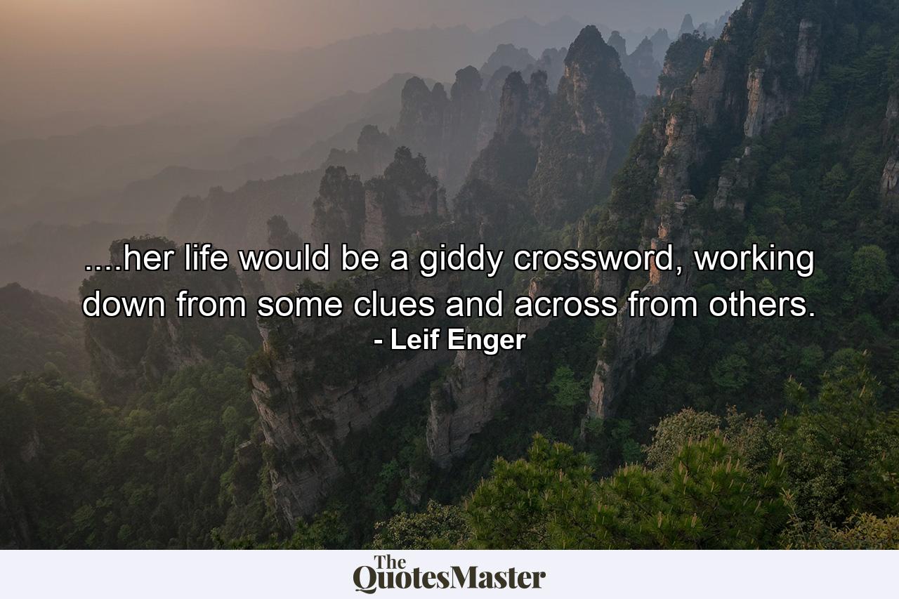 ....her life would be a giddy crossword, working down from some clues and across from others. - Quote by Leif Enger