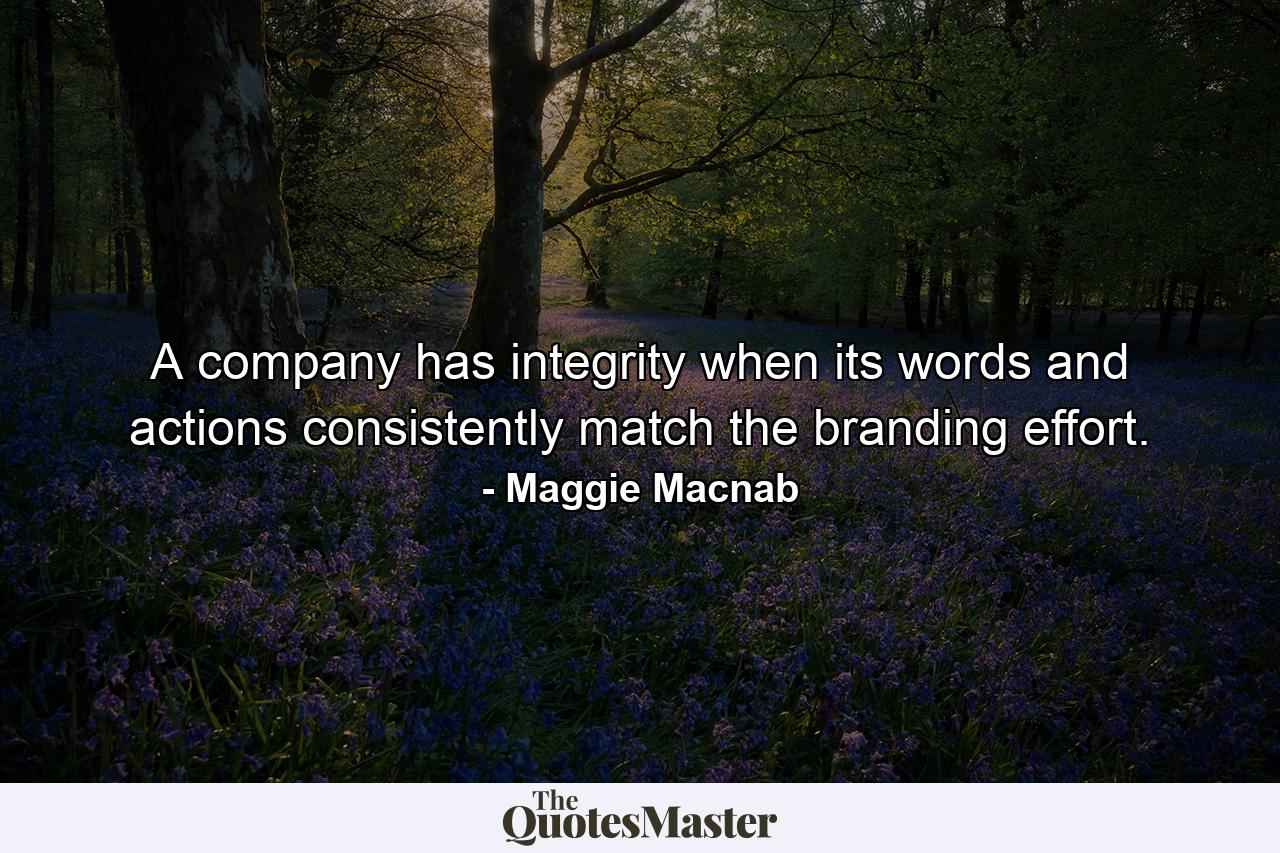 A company has integrity when its words and actions consistently match the branding effort. - Quote by Maggie Macnab