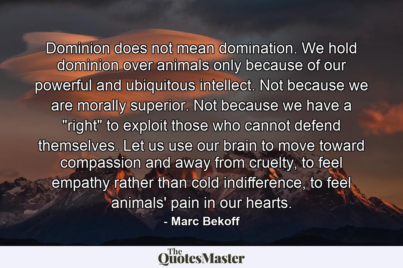 Dominion does not mean domination. We hold dominion over animals only because of our powerful and ubiquitous intellect. Not because we are morally superior. Not because we have a 