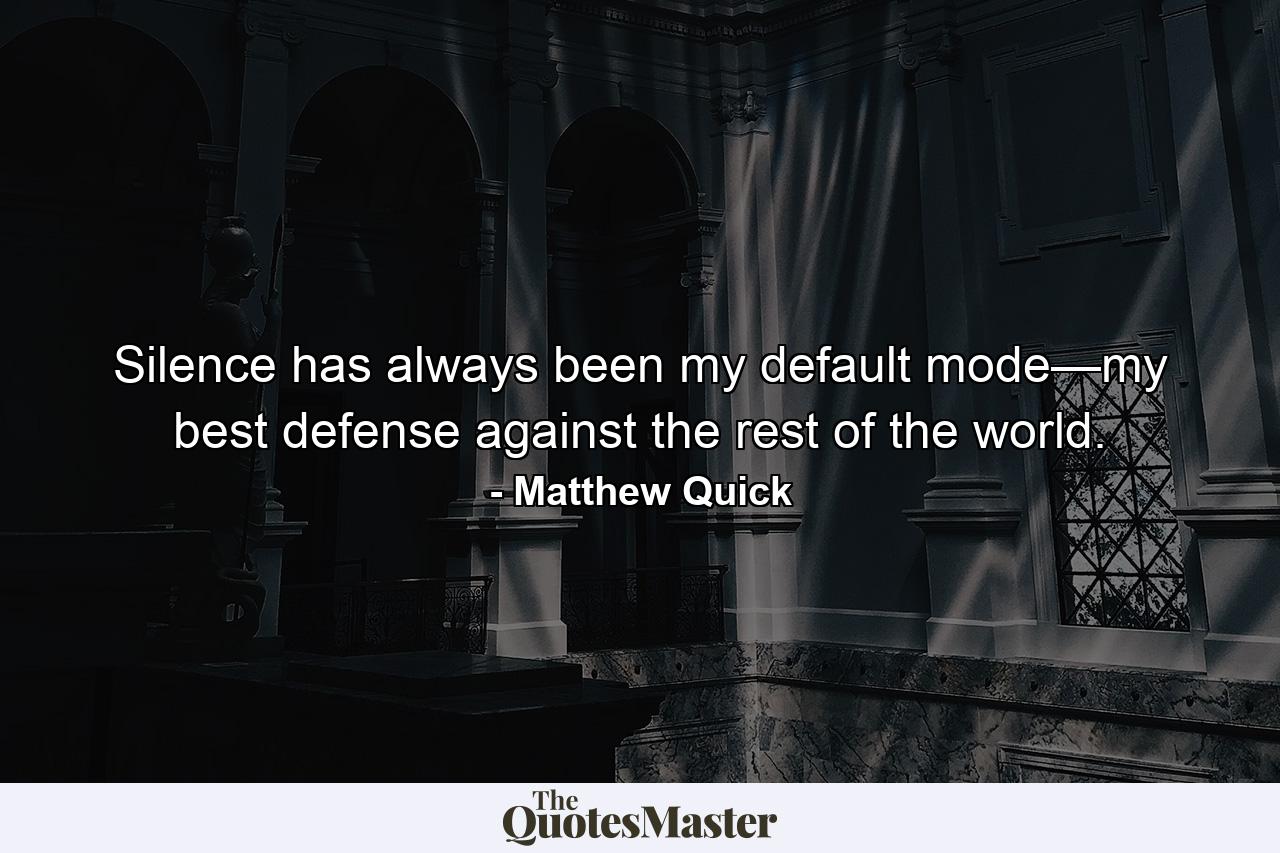 Silence has always been my default mode—my best defense against the rest of the world. - Quote by Matthew Quick