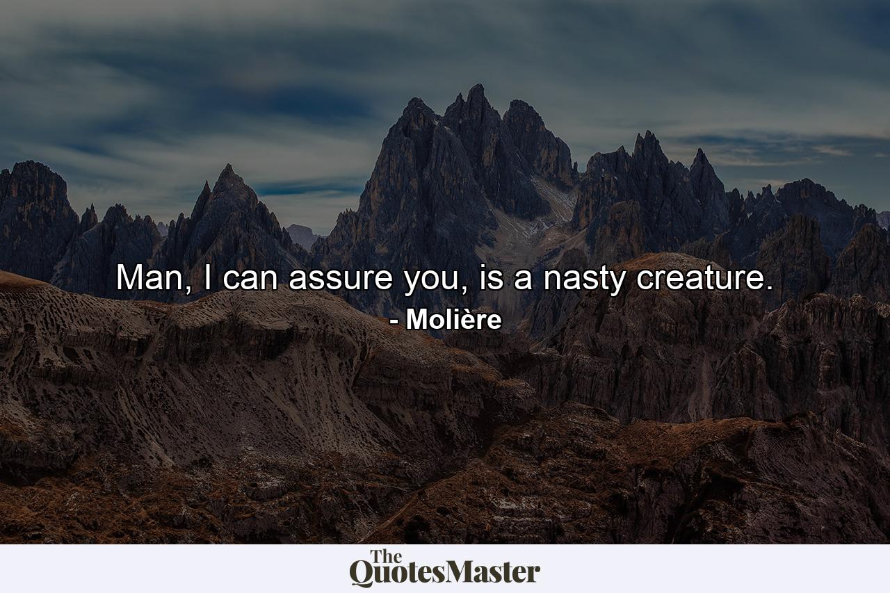 Man, I can assure you, is a nasty creature. - Quote by Molière