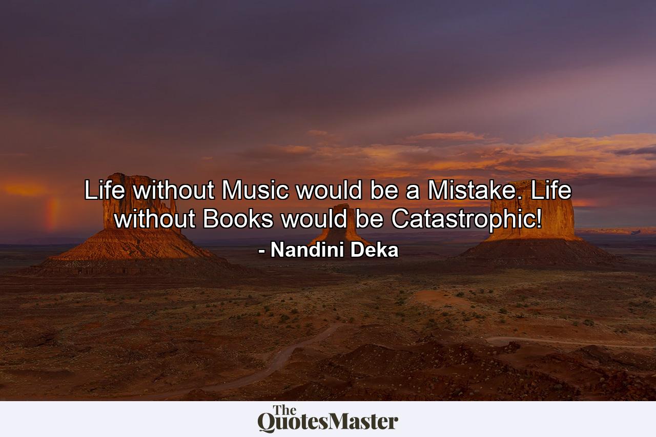 Life without Music would be a Mistake. Life without Books would be Catastrophic! - Quote by Nandini Deka