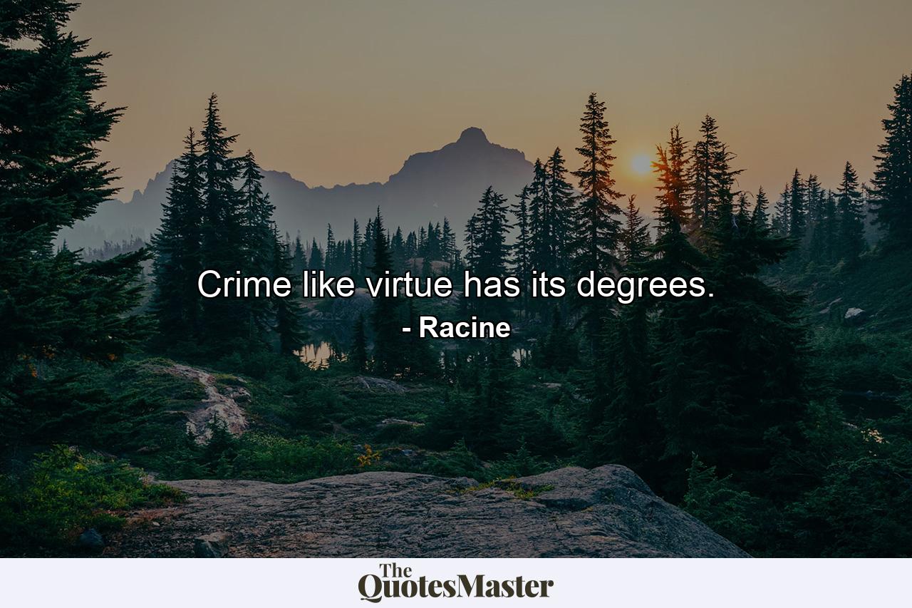 Crime  like virtue  has its degrees. - Quote by Racine