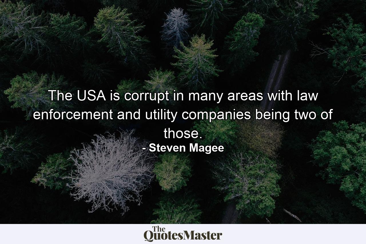 The USA is corrupt in many areas with law enforcement and utility companies being two of those. - Quote by Steven Magee