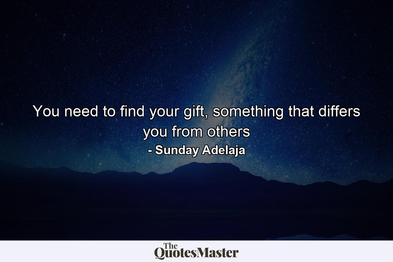 You need to find your gift, something that differs you from others - Quote by Sunday Adelaja