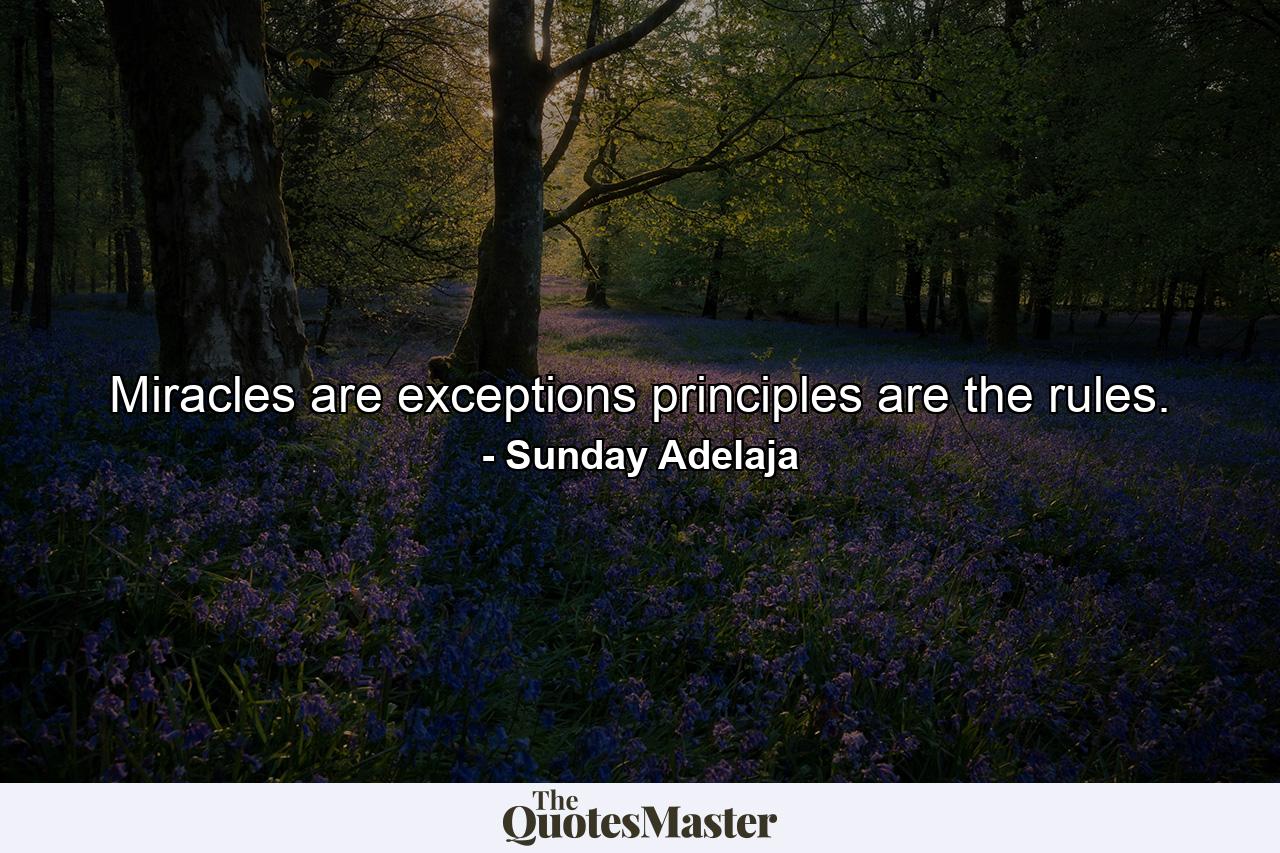 Miracles are exceptions principles are the rules. - Quote by Sunday Adelaja