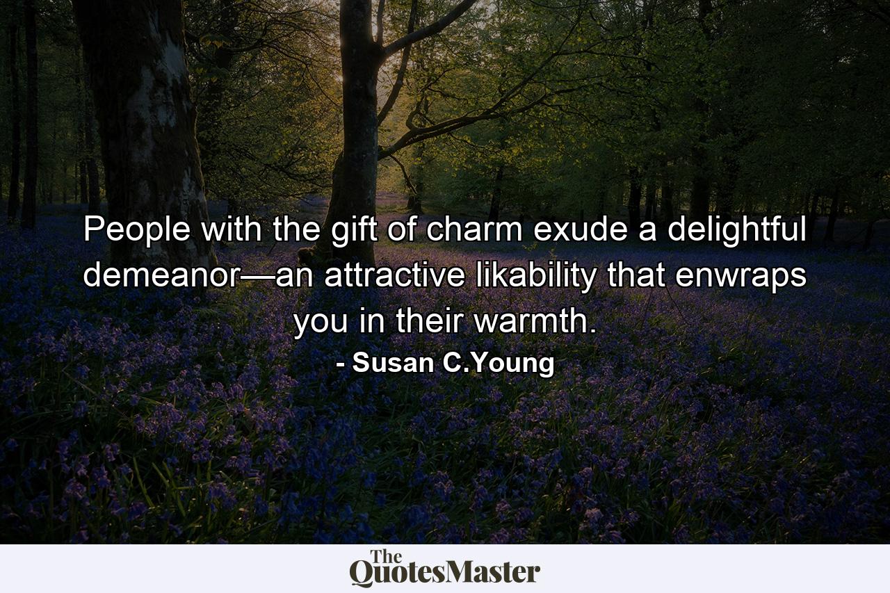 People with the gift of charm exude a delightful demeanor—an attractive likability that enwraps you in their warmth. - Quote by Susan C.Young