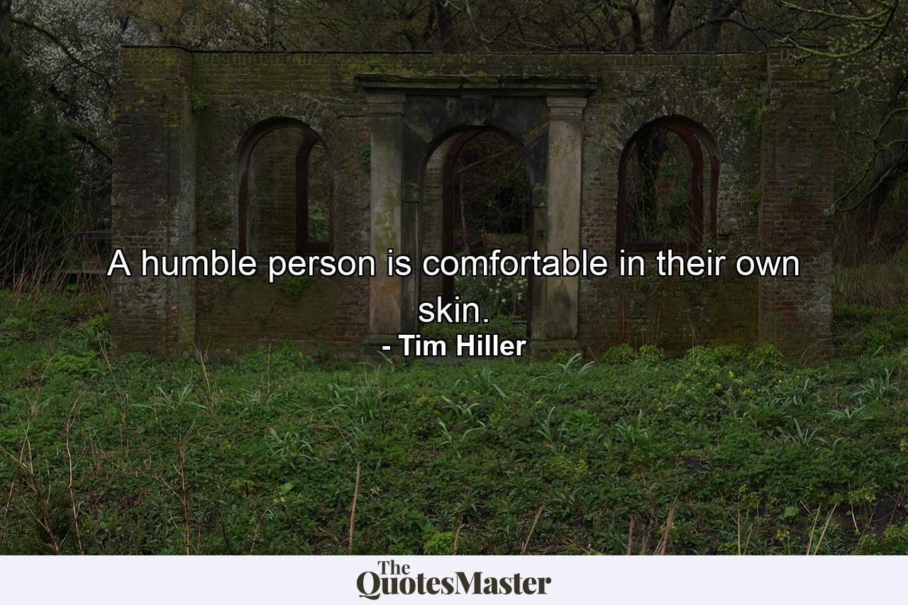 A humble person is comfortable in their own skin. - Quote by Tim Hiller