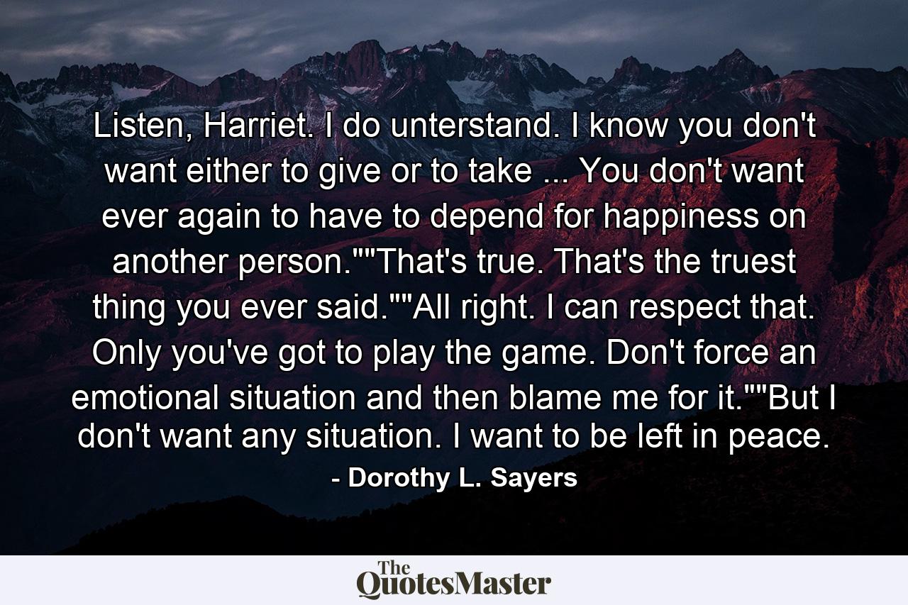 Listen, Harriet. I do unterstand. I know you don't want either to give or to take ... You don't want ever again to have to depend for happiness on another person.