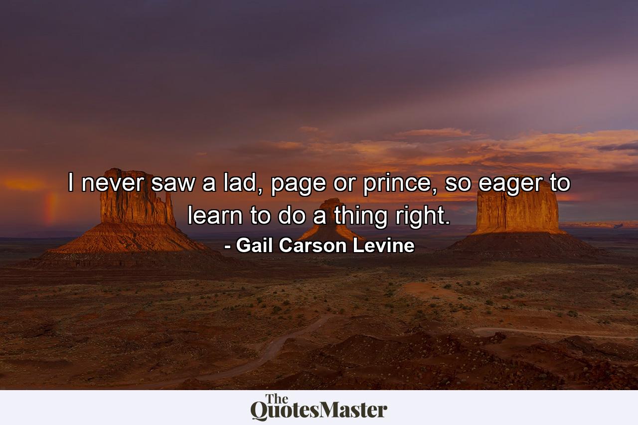 I never saw a lad, page or prince, so eager to learn to do a thing right. - Quote by Gail Carson Levine