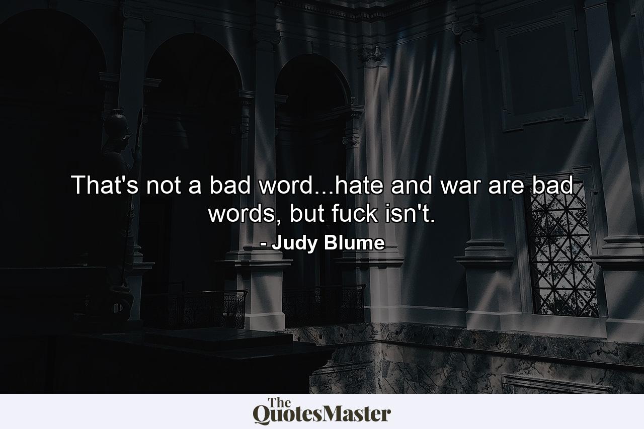 That's not a bad word...hate and war are bad words, but fuck isn't. - Quote by Judy Blume