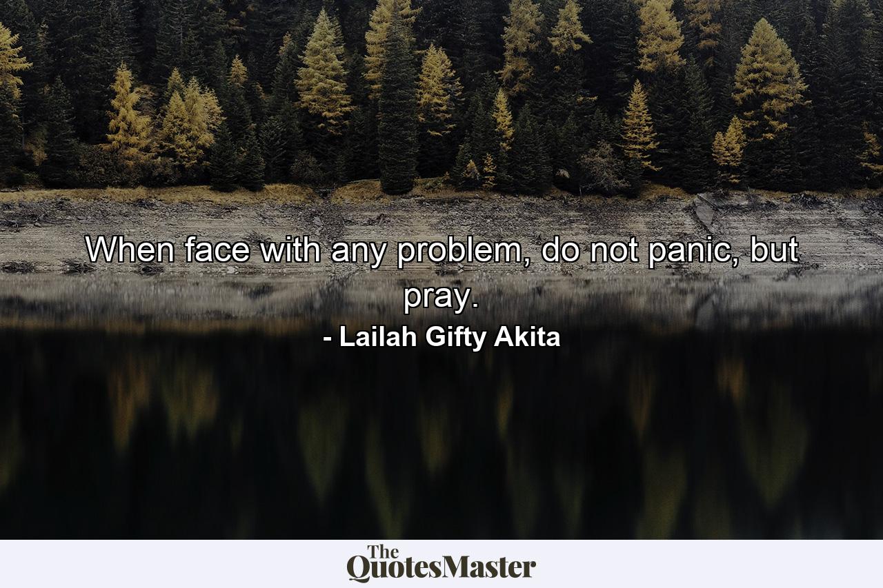 When face with any problem, do not panic, but pray. - Quote by Lailah Gifty Akita