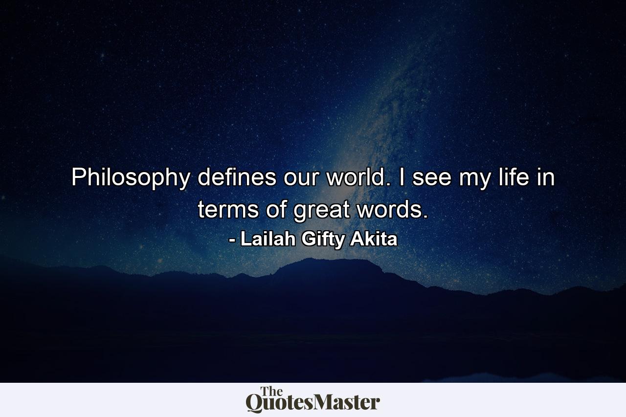 Philosophy defines our world. I see my life in terms of great words. - Quote by Lailah Gifty Akita