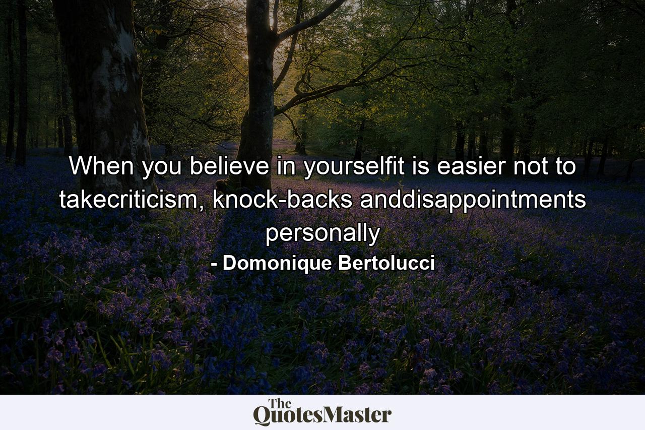 When you believe in yourselfit is easier not to takecriticism, knock-backs anddisappointments personally - Quote by Domonique Bertolucci