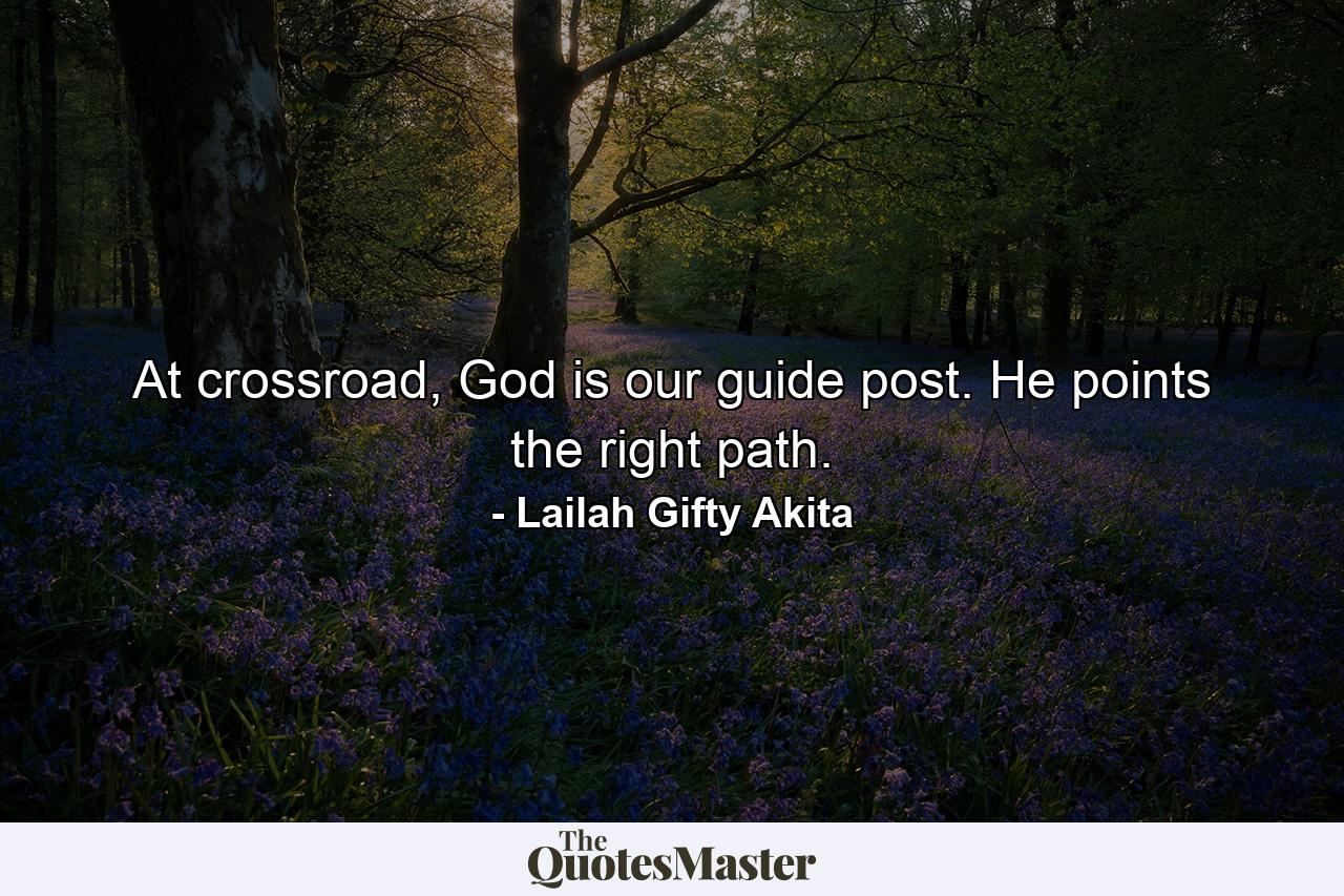 At crossroad, God is our guide post. He points the right path. - Quote by Lailah Gifty Akita