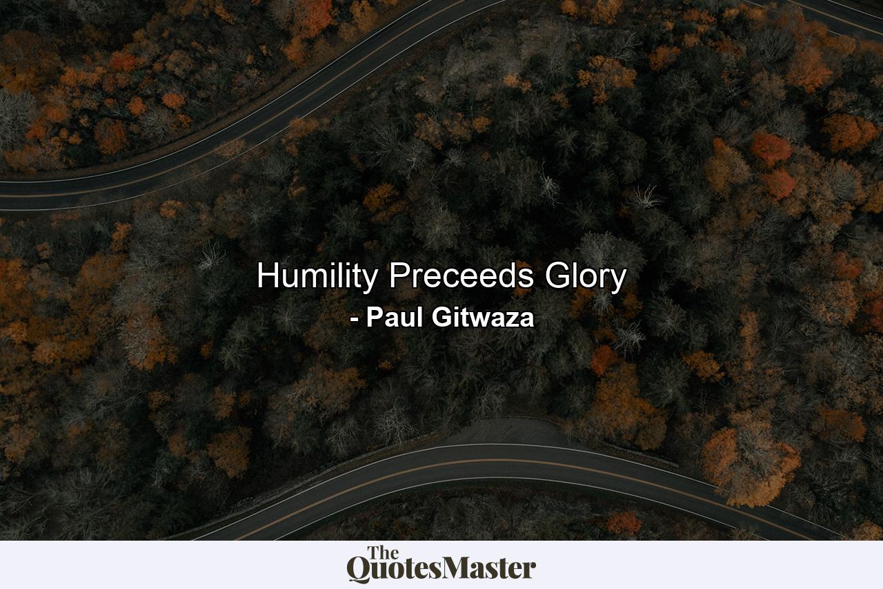 Humility Preceeds Glory - Quote by Paul Gitwaza