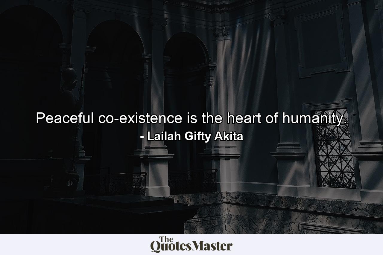 Peaceful co-existence is the heart of humanity. - Quote by Lailah Gifty Akita