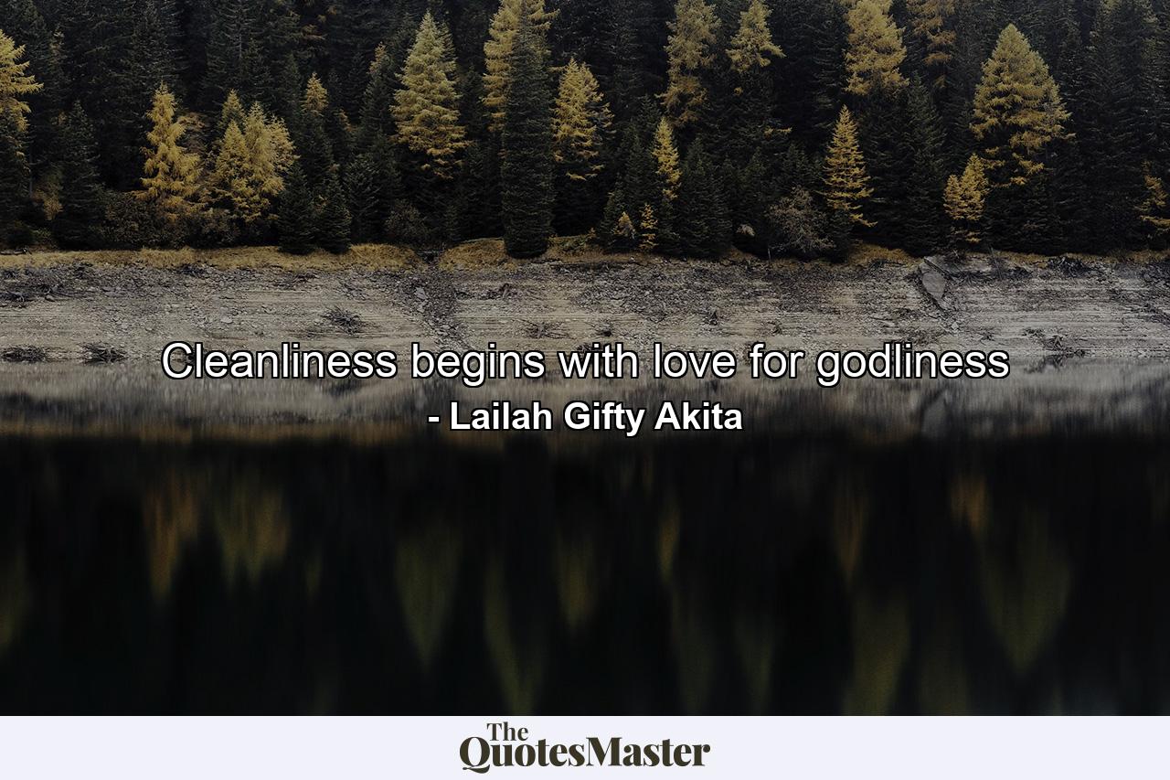 Cleanliness begins with love for godliness - Quote by Lailah Gifty Akita