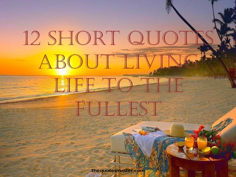 Short quotes about living life to the fullest