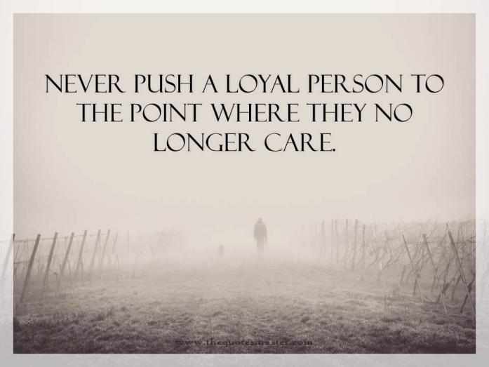 Never push a loyal person